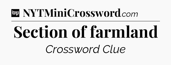 Section of farmland Crossword Clue