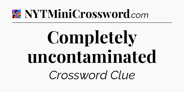 Completely uncontaminated Crossword Clue