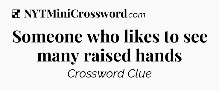 Solution: Someone who likes to see many raised hands - NYT Crossword