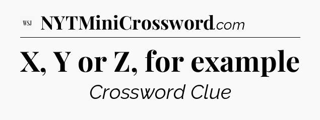 X, Y or Z, for example - WSJ Crossword