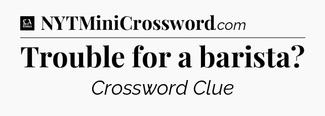 Trouble for a barista - LA Times Crossword