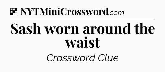 Solution: Sash worn around the waist - NYT Crossword