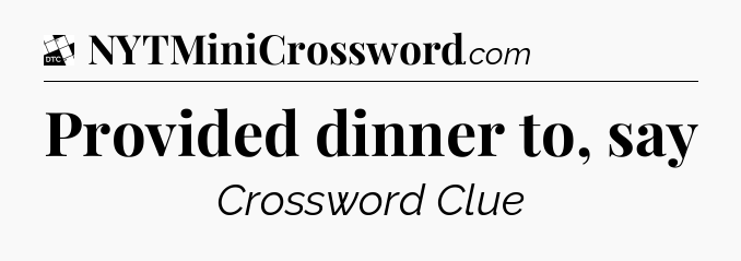 Provided dinner to, say - Daily Themed Classic Crossword