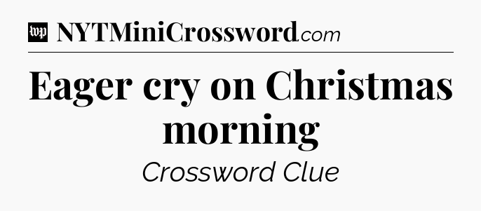 Eager cry on Christmas morning Crossword Clue