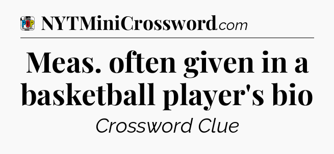 Meas. often given in a basketball player's bio Crossword Clue