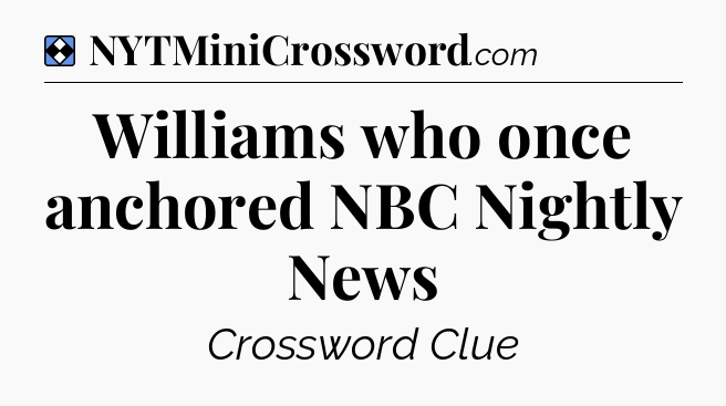 Solution: Williams who once anchored NBC Nightly News - NYT Mini Crossword