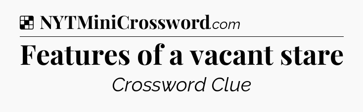 Solution: Features of a vacant stare - NYT Crossword
