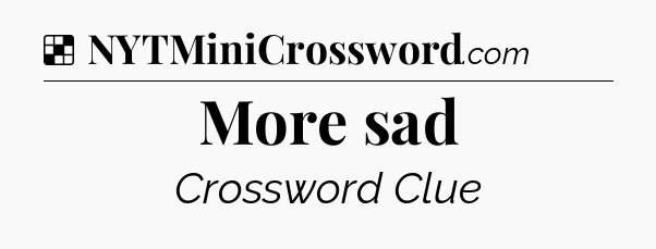 Solution: More sad - NYT Crossword