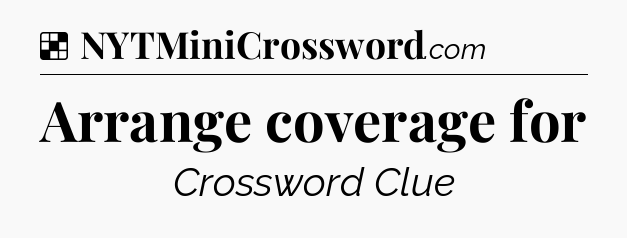 Solution: Arrange coverage for - NYT Crossword