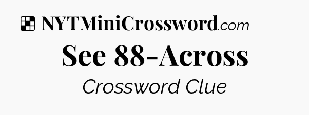 Solution: See 88-Across - NYT Crossword