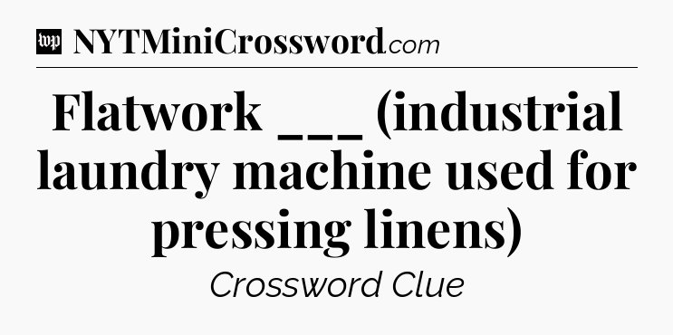Flatwork ___ (industrial laundry machine used for pressing linens) Crossword Clue