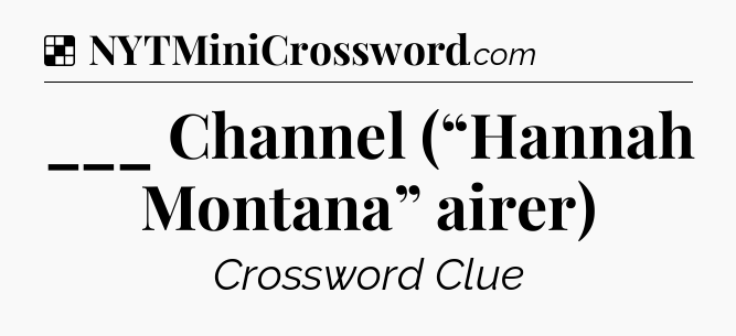 Solution: ___ Channel (“Hannah Montana” airer) - NYT Crossword