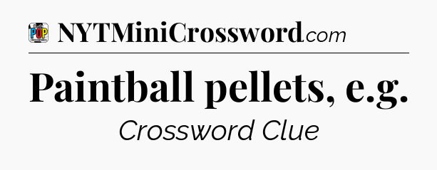 Paintball pellets, e.g Crossword Clue