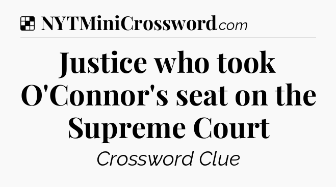 Solution: Justice who took O'Connor's seat on the Supreme Court - NYT Crossword