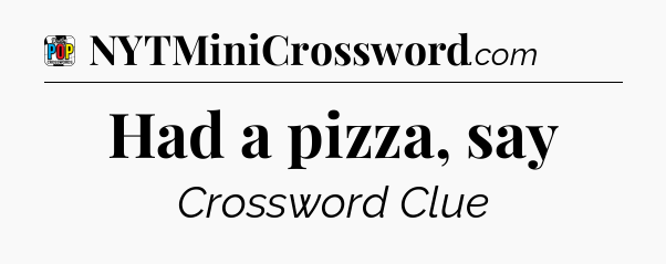 Had a pizza, say Crossword Clue