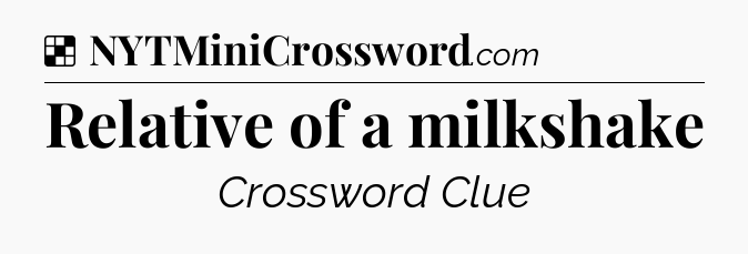 Solution: Relative of a milkshake - NYT Crossword
