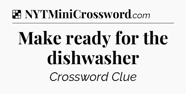 Solution: Make ready for the dishwasher - NYT Crossword