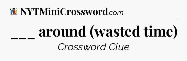 ___ around (wasted time) Crossword Clue