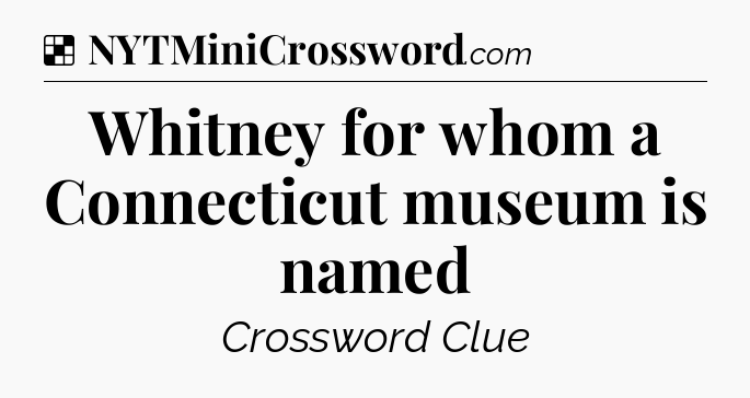 Solution: Whitney for whom a Connecticut museum is named - NYT Crossword