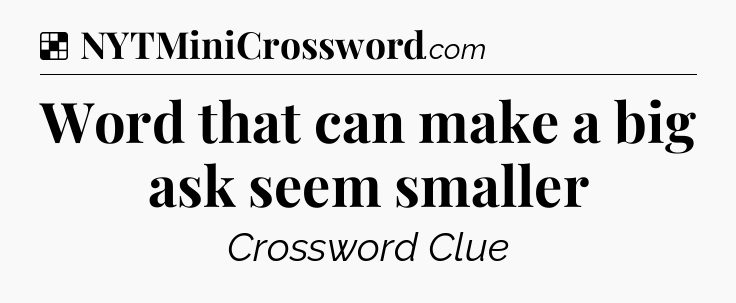 Solution: Word that can make a big ask seem smaller - NYT Crossword