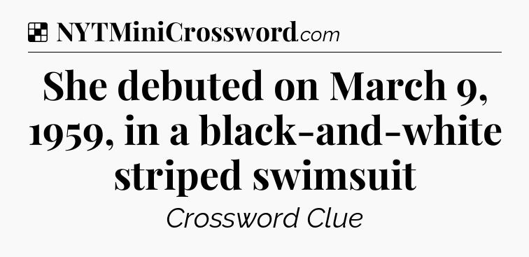 Solution: She debuted on March 9, 1959, in a black-and-white striped swimsuit - NYT Crossword