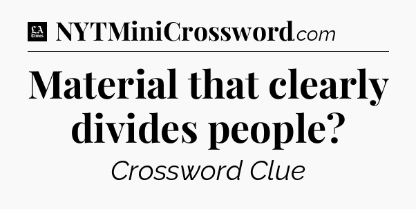 Material that clearly divides people - LA Times Crossword