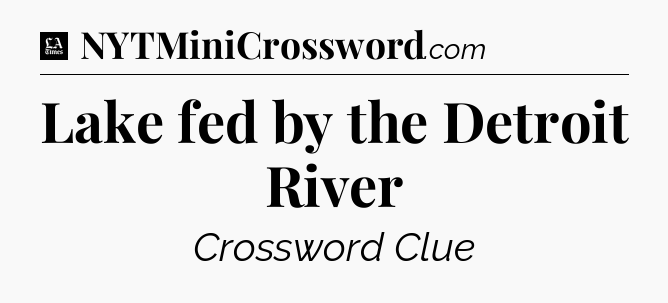 Lake fed by the Detroit River - LA Times Crossword