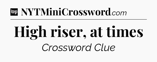 High riser, at times Crossword Clue