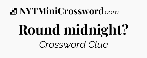 Solution: Round midnight - NYT Crossword