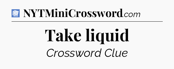 Take liquid Puzzle Page Crossword Clue