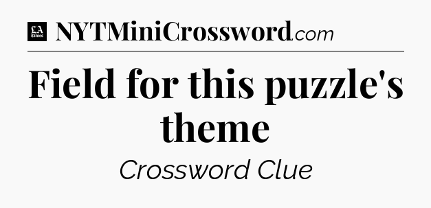 Field for this puzzle's theme - LA Times Crossword