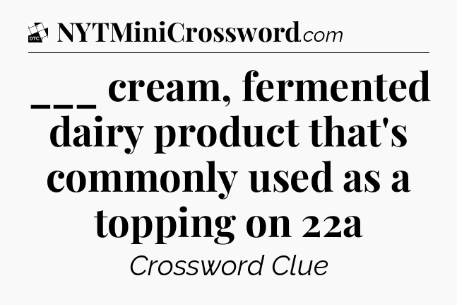 ___ cream, fermented dairy product that's commonly used as a topping on 22a - Daily Themed Classic Crossword