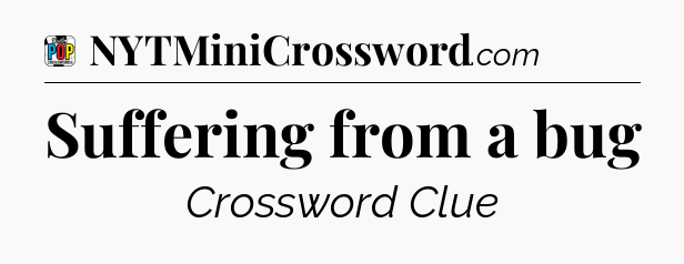 Suffering from a bug Crossword Clue