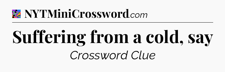 Suffering from a cold, say Crossword Clue