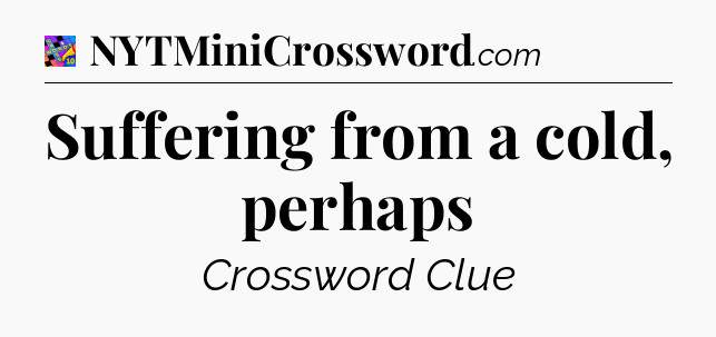Suffering from a cold, perhaps Crossword Clue