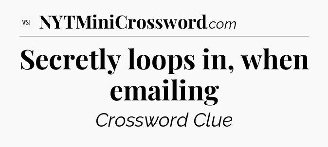Secretly loops in, when emailing - WSJ Crossword
