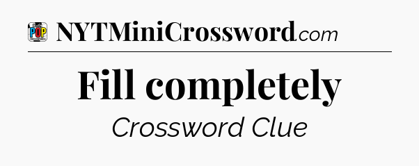 Fill completely Crossword Clue