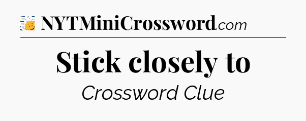 Stick closely to - 7 Little Words