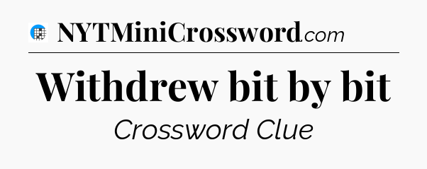 Withdrew bit by bit Crossword Clue