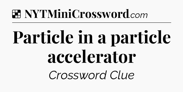 Solution: Particle in a particle accelerator - NYT Crossword