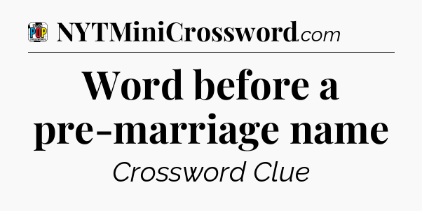 Word before a pre-marriage name Crossword Clue