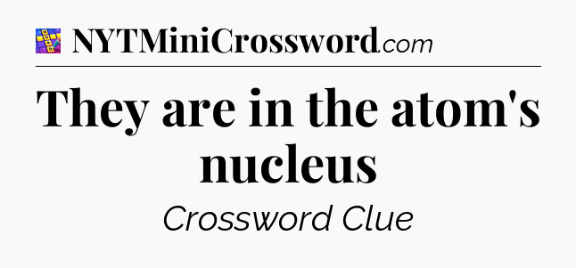 They are in the atom's nucleus Codycross