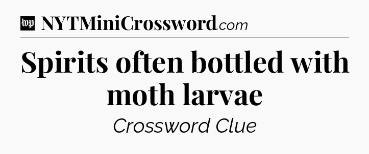 Spirits often bottled with moth larvae Crossword Clue