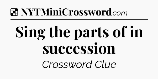 Solution: Sing the parts of in succession - NYT Crossword