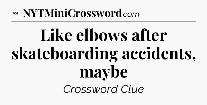 Like elbows after skateboarding accidents, maybe - WSJ Crossword