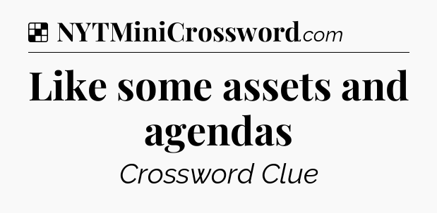 Solution: Like some assets and agendas - NYT Crossword