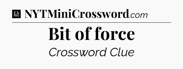 Bit of force - LA Times Crossword