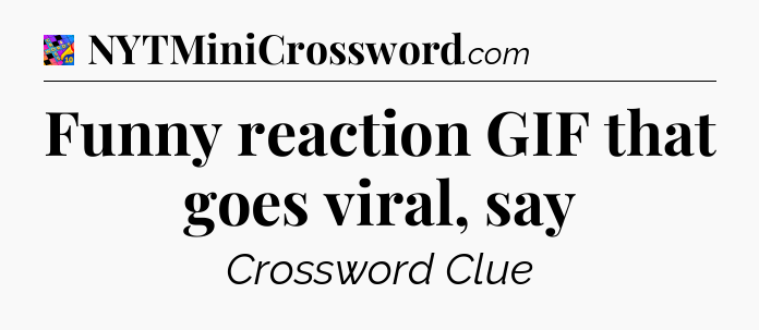 Funny reaction GIF that goes viral, say Crossword Clue