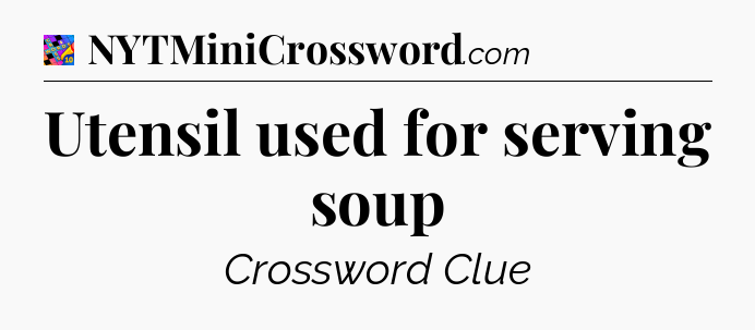 Utensil used for serving soup Crossword Clue