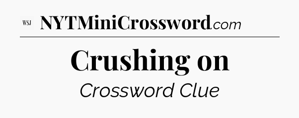 Crushing on - WSJ Crossword